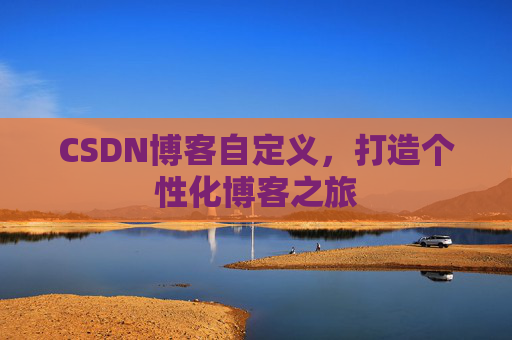 CSDN博客自定义，打造个性化博客之旅
