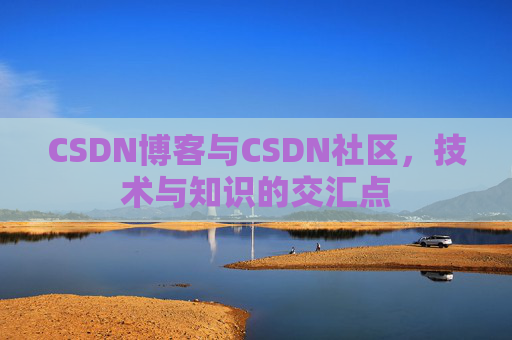 CSDN博客与CSDN社区，技术与知识的交汇点