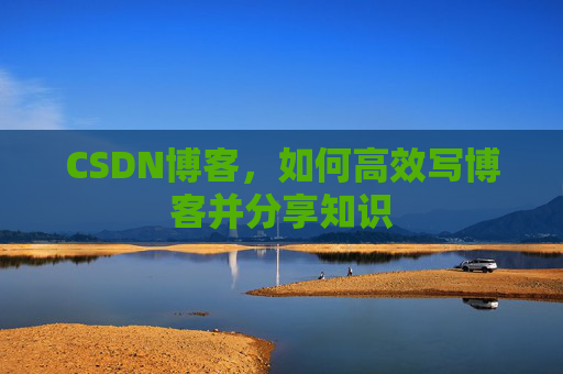 CSDN博客，如何高效写博客并分享知识